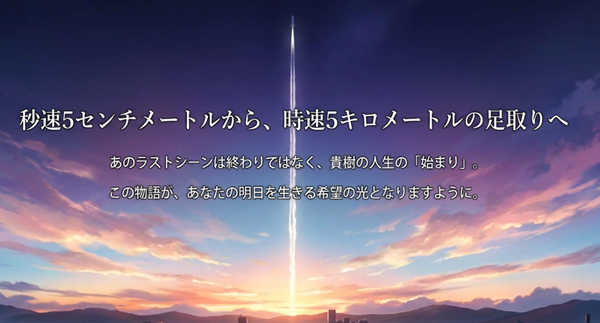 ラストシーンは終わりではなく貴樹の人生の始まりであること。この物語が明日を生きる希望の光となることを願うメッセージスライド。