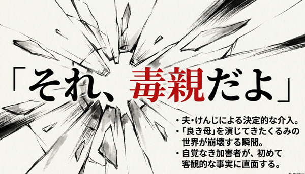 夫・けんじの「それ、毒親だよ」という決定的な指摘により、主人公が演じてきた良き母としての世界が崩壊し、客観的な事実に直面する瞬間を描いたスライド。