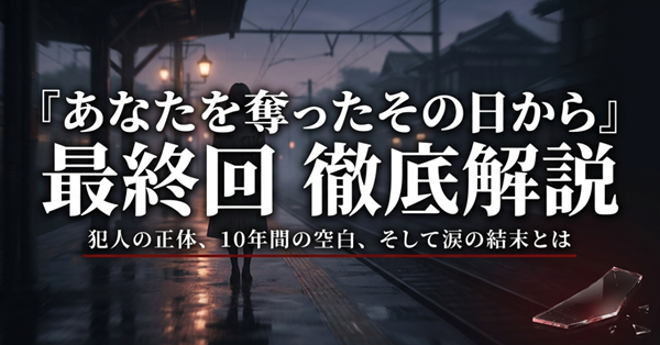 ドラマ『あなたを奪ったその日から』の最終回徹底解説スライドの表紙。犯人の正体、10年間の空白、そして涙の結末についての概要図。