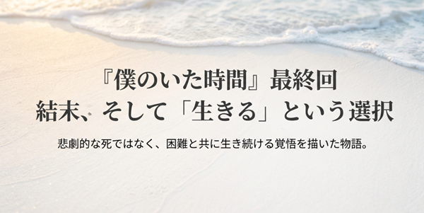 ドラマ『僕のいた時間』最終回の包括的な解説スライドの表紙。悲劇的な死ではなく、困難と共に生き続ける覚悟を描いた物語のテーマを象徴する画像。